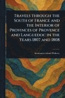 bokomslag Travels Through the South of France and the Interior of Provinces of Provence and Languedoc in the Years 1807 and 1808