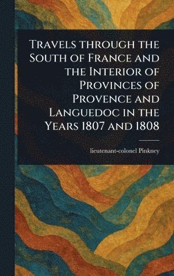 bokomslag Travels Through the South of France and the Interior of Provinces of Provence and Languedoc in the Years 1807 and 1808