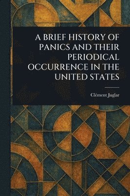 bokomslag A Brief History of Panics and Their Periodical Occurrence in the United States
