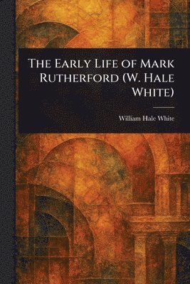 William Hale White - Early Life of Mark Rutherford (W. Hale White), Häftad