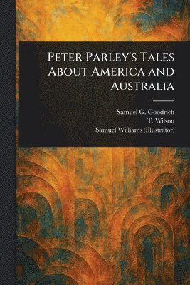 Samuel G (Samuel Griswold) Goodrich, T Wilson, Samuel Williams - Peter Parley's Tales About America and Australia, Häftad