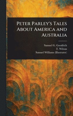 Samuel G (Samuel Griswold) Goodrich, T Wilson, Samuel Williams - Peter Parley's Tales About America and Australia, Inbunden