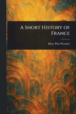 Mary Platt Parmele - Short History of France, Häftad