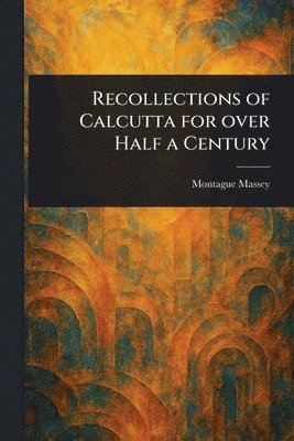 bokomslag Recollections of Calcutta for Over Half a Century