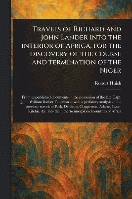 bokomslag Travels of Richard and John Lander Into the Interior of Africa, for the Discovery of the Course and Termination of the Niger