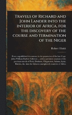 bokomslag Travels of Richard and John Lander Into the Interior of Africa, for the Discovery of the Course and Termination of the Niger