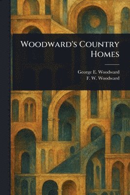 George E (George Evertson) Woodward, F W (Francis W ) Woodward, George E. (George Evertson) Woodward, F. W. (Francis W. ). Woodward, F. W. (Francis W.) Woodward, F W (Francis W Woodward - Woodward's Country Homes, Häftad