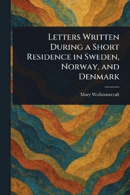 bokomslag Letters Written During a Short Residence in Sweden, Norway, and Denmark