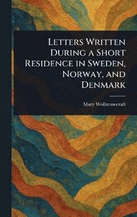 bokomslag Letters Written During a Short Residence in Sweden, Norway, and Denmark