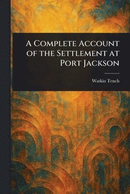 Watkin Tench - Complete Account of the Settlement at Port Jackson, Häftad