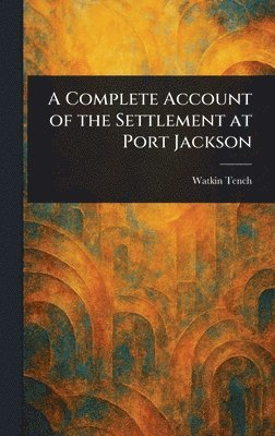 Watkin Tench - Complete Account of the Settlement at Port Jackson, Inbunden