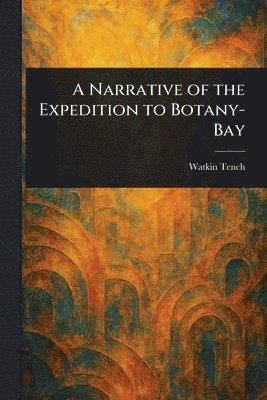 Watkin Tench - Narrative of the Expedition to Botany-Bay, Häftad