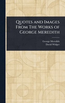 George Meredith, David Widger - Quotes and Images From The Works of George Meredith, Inbunden