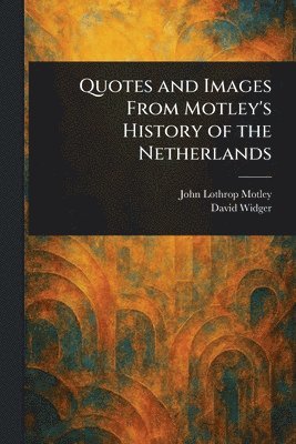John Lothrop Motley, David Widger - Quotes and Images From Motley's History of the Netherlands, Häftad