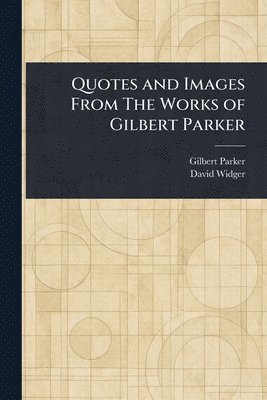 Gilbert Parker, David Widger - Quotes and Images From The Works of Gilbert Parker, Häftad