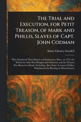 bokomslag Trial and Execution, for Petit Treason, of Mark and Phillis, Slaves of Capt. John Codman