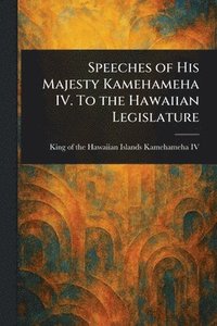 bokomslag Speeches of His Majesty Kamehameha IV. To the Hawaiian Legislature