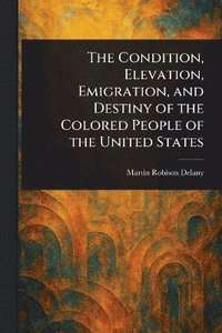 bokomslag Condition, Elevation, Emigration, and Destiny of the Colored People of the United States