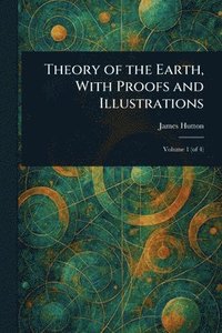 bokomslag Theory of the Earth, With Proofs and Illustrations