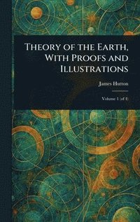 bokomslag Theory of the Earth, With Proofs and Illustrations
