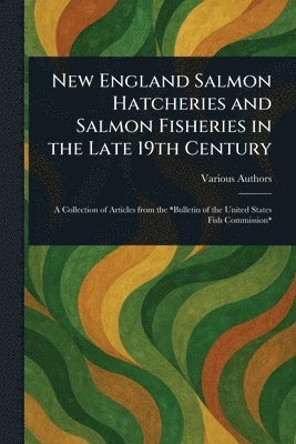 Various - New England Salmon Hatcheries and Salmon Fisheries in the Late 19th Century, Häftad