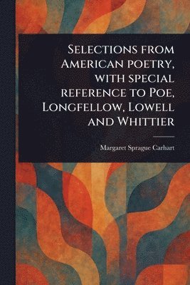 bokomslag Selections From American Poetry, With Special Reference to Poe, Longfellow, Lowell and Whittier