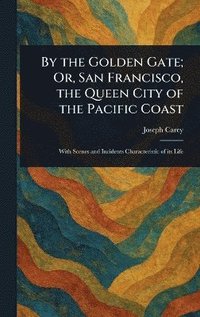 bokomslag By the Golden Gate; Or, San Francisco, the Queen City of the Pacific Coast