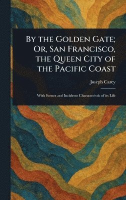 bokomslag By the Golden Gate; Or, San Francisco, the Queen City of the Pacific Coast
