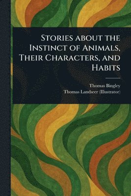 Thomas Bingley, Thomas Landseer - Stories About the Instinct of Animals, Their Characters, and Habits, Häftad