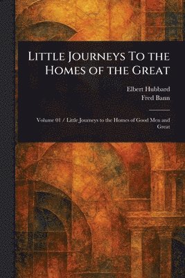 bokomslag Little Journeys To the Homes of the Great