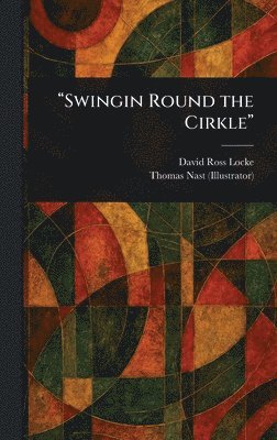 David Ross Locke, Thomas Nast - "Swingin Round the Cirkle", Inbunden
