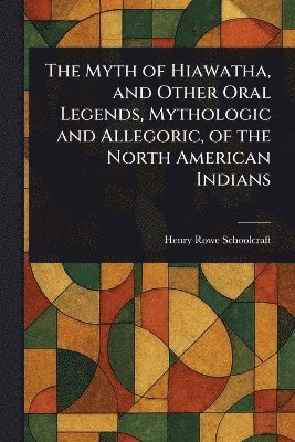 bokomslag Myth of Hiawatha, and Other Oral Legends, Mythologic and Allegoric, of the North American Indians
