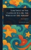 bokomslag Tom Swift in the Caves of Ice, or, the Wreck of the Airship