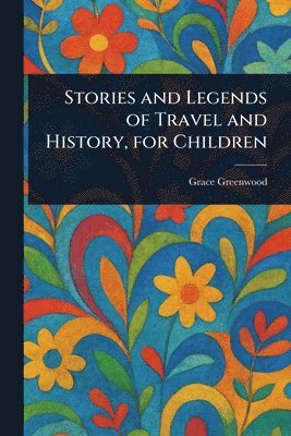 bokomslag Stories and Legends of Travel and History, for Children