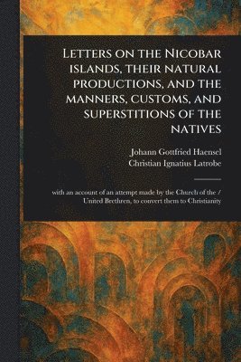 bokomslag Letters on the Nicobar Islands, Their Natural Productions, and the Manners, Customs, and Superstitions of the Natives