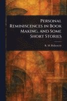 Personal Reminiscences in Book Making, and Some Short Stories
