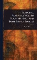 Personal Reminiscences in Book Making, and Some Short Stories