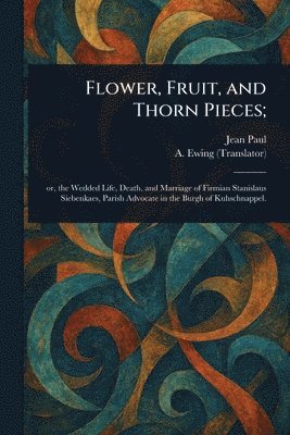 Jean Paul, A (Alexander) Ewing - Flower, Fruit, and Thorn Pieces;, Häftad