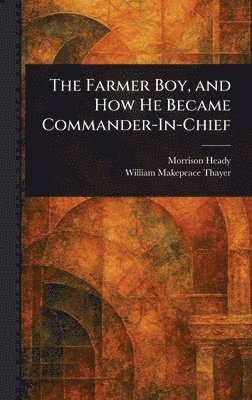 Morrison Heady, William Makepeace Thayer - Farmer Boy, and How He Became Commander-In-Chief, Inbunden