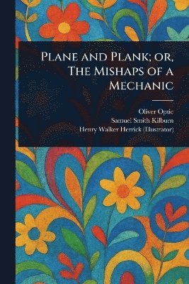 Oliver Optic, Samuel Smith Kilburn, Henry Walker Herrick - Plane and Plank; or, The Mishaps of a Mechanic, Häftad