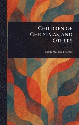 Edith Matilda Thomas - Children of Christmas, and Others, Inbunden