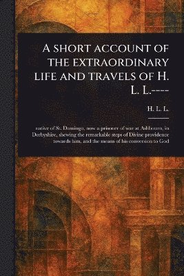 bokomslag Short Account of the Extraordinary Life and Travels of H. L. L.----