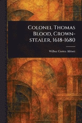 Colonel Thomas Blood, Crown-stealer, 1618-1680 1