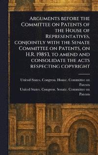 bokomslag Arguments Before the Committee on Patents of the House of Representatives, Conjointly With the Senate Committee on Patents, on H.R. 19853, to Amend and Consolidate the Acts Respecting Copyright