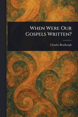 Charles Bradlaugh - When Were Our Gospels Written?, Häftad