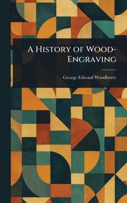 George Edward Woodberry - History of Wood-Engraving, Inbunden