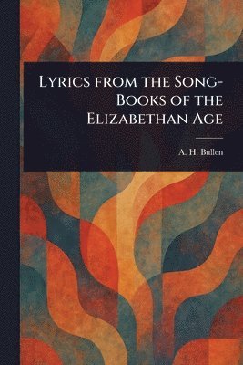A H (Arthur Henry) Bullen - Lyrics From the Song-Books of the Elizabethan Age, Häftad