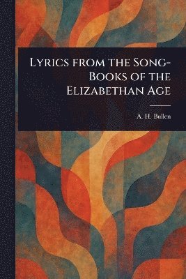 Lyrics From the Song-Books of the Elizabethan Age 1
