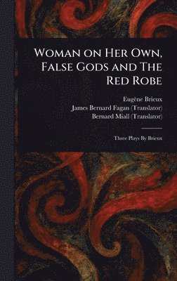Eugène Brieux, James Bernard Fagan, Bernard Miall - Woman on Her Own, False Gods and The Red Robe, Inbunden