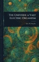 Universe a Vast Electric Organism 1